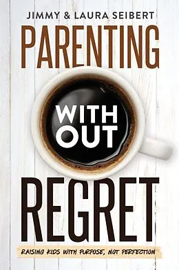 E-Book (epub) Parenting Without Regret von Jimmy Seibert, Laura Seibert