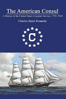 E-Book (pdf) The American Consul: A History of the United States Consular Service 1776â  1924. Revised Second Edition von Charles Stuart Kennedy