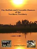 E-Book (epub) Buffalo and Crocodile Hunters of the Northern Territory von Caroline Gaden