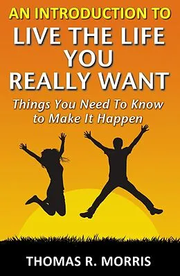 E-Book (epub) Introduction To Live The Life You Really Want: Things You Need To Know to Make It Happen von Thomas R. Morris