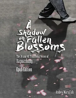 E-Book (epub) A Shadow On Fallen Blossoms: The 36 and 48 Traditional Verses of Baguazhang Epub Edition von Andrea Falk