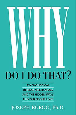 eBook (epub) Why Do I Do That? Psychological Defense Mechanisms and the Hidden Ways They Shape Our Lives de Joseph Burgo