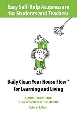 E-Book (epub) Easy Self-Help Acupressure for Students and Teachers: Daily Clean Your House Flow for Learning and Living--A Smart Guide to Healthy and Productive Students von Deborah S. Myers