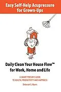 E-Book (epub) Easy Self-Help Acupressure for Grown-Ups: Daily Clean Your House Flow for Work, Home and Life von Deborah S. Myers