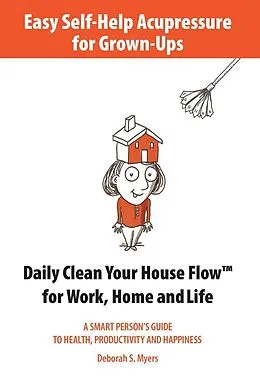 E-Book (epub) Easy Self-Help Acupressure for Grown-Ups: Daily Clean Your House Flow for Work, Home and Life von Deborah S. Myers