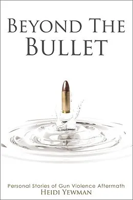 E-Book (epub) Beyond the Bullet: Personal Stories of Gun violence Aftermath von Heidi Yewman
