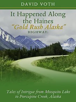 E-Book (epub) It Happened Along the Haines &quote;Gold Rush Alaska&quote; Highway: Tales of Intrigue from Mosquito Lake to Porcupine Creek, Alaska von David Voth