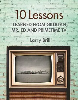 E-Book (epub) 10 Lessons I Learned from Gilligan, Mr. Ed and Primetime TV von Larry Brill