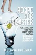 E-Book (epub) Recipe for Disaster: How a Simple Idea Grew Into a Million-Dollar Business, Transforming the Inventor Along the Way von Melissa Coleman