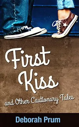 E-Book (epub) First Kiss and Other Cautionary Tales von Deborah Prum
