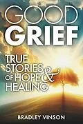 E-Book (epub) Good Grief: True Stories of Hope and Healing von Bradley Vinson