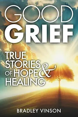 E-Book (epub) Good Grief: True Stories of Hope and Healing von Bradley Vinson
