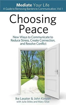 E-Book (epub) Choosing Peace: New Ways to Communicate to Reduce Stress, Create Connection, and Resolve Conflict (Mediate Your Life: A Guide to Removing Barriers to Communication, #1) von Ike Lasater, John Kinyon