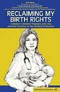 E-Book (epub) Reclaiming My Birth Rights: A Mother's Wisdom Triumphs Over the Harmful Practices of Her Medical Profession von Md Adrienne Carmack
