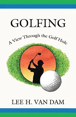 E-Book (epub) Golfing - A View Through the Golf Hole von Lee H. Van Dam