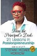 Kartonierter Einband From the Principal's Desk: 21 Lessons in Passionpreneurship von Stefani McDade Morrow