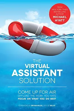 E-Book (epub) Virtual Assistant Solution: Come up for Air, Offload the Work You Hate, and Focus on What You Do Best von Michael Hyatt