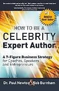 Kartonierter Einband How To Be A CELEBRITY Expert Author; A 7-Figure Business Strategy for Coaches, Speakers and Entrepreneurs von Paul Newton, Bob Burnham