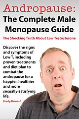 E-Book (epub) Andropause: The Complete Male Menopause Guide. Discover The Shocking Truth About Low Testosterone And Proven Treatments To Combat Low T In Under 30 Days. von Brady Howard
