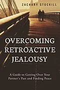 E-Book (epub) Overcoming Retroactive Jealousy: A Guide to Getting Over Your Partner's Past and Finding Peace von Zachary Stockill