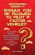 E-Book (epub) Should You Be Allowed to Pilot a Motor Vehicle? 5 Funny Quizzes Including: What Is Your Ideal Hobby? Are You Too Competitive? Do You Have a Sense of Humour? What Is Your Spirit Animal? (Questionable Quizzes, #1) von A. E. Chandler