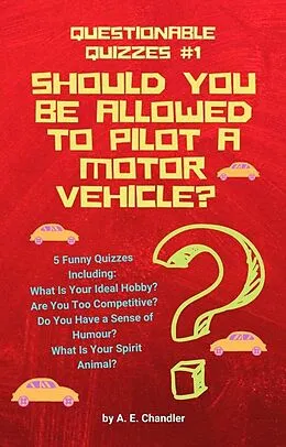 E-Book (epub) Should You Be Allowed to Pilot a Motor Vehicle? 5 Funny Quizzes Including: What Is Your Ideal Hobby? Are You Too Competitive? Do You Have a Sense of Humour? What Is Your Spirit Animal? (Questionable Quizzes, #1) von A. E. Chandler