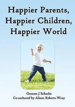 E-Book (epub) Happier Parents, Happier Children, Happier World von Graeme J Schache, Alison Roberts-Wray