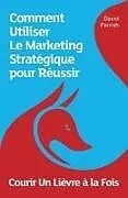 E-Book (epub) Courir Un Lièvre à la Fois: Comment Utiliser Le Marketing Stratégique pour Réussir von David Parrish