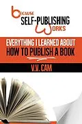 E-Book (epub) Because Self-Publishing Works: Everything I Learned About How to Publish a Book von V. V. Cam