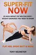 E-Book (epub) Super-Fit Now: 25 High Impact Fat Melting Body-Weight Exercises You Need To Know (Illustrated) von Neumeyer Tony