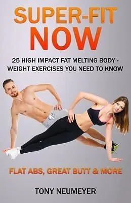 E-Book (epub) Super-Fit Now: 25 High Impact Fat Melting Body-Weight Exercises You Need To Know (Illustrated) von Neumeyer Tony