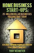E-Book (epub) Home Business Start-Ups: 25 - Million Dollar Businesses You Can Start Today von Tony Neumeyer