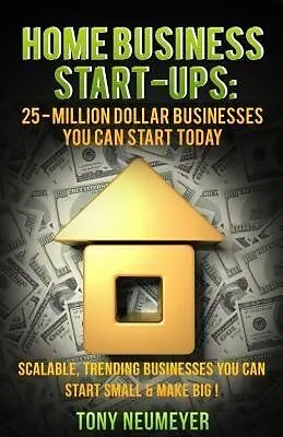 E-Book (epub) Home Business Start-Ups: 25 - Million Dollar Businesses You Can Start Today von Tony Neumeyer