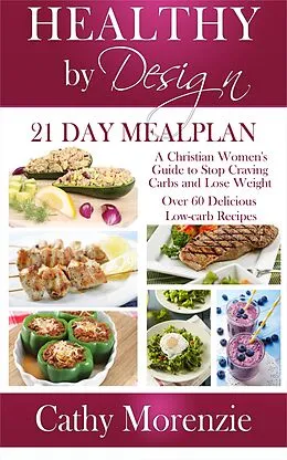 E-Book (epub) Healthy by Design: 21 Day Meal Plan: A Christian Woman's Guide to Stop Craving Carbs and Lose Weight - Over 60 Delicious Low Carb Recipes von Cathy Morenzie
