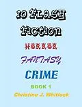 E-Book (epub) 10 Flash Fiction Horror Fantasy Crime Book 1 von Christine J. Whitlock