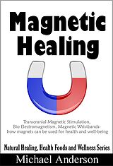 eBook (epub) Magnetic Healing: Transcranial Magnetic Stimulation, Bio Electromagnetism, Magnetic Wristbands- How Magnets can be used for Health and Well-being (Natural Healing, Health Foods and Wellness Series, #1) de Michael Anderson