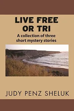 E-Book (epub) Live Free or Tri: A Collection of Three Short Mystery Stories von Judy Penz Sheluk