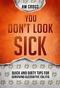E-Book (epub) You Don't Look Sick: Quick and Dirty Tips for Surviving Ulcerative Colitis von Aw Cross