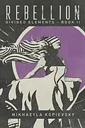 E-Book (epub) Rebellion (Divided Elements Book 2) von Mikhaeyla Kopievsky