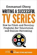 E-Book (epub) Writing a Successful TV Series: How to Pitch and Develop Projects for Television and Online Streaming (With The Story-Type Method, #3) von Emmanuel Oberg