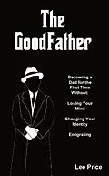 E-Book (epub) The GoodFather: Becoming a Dad For the First Time Without Losing Your Mind, Changing Your Identity, or Emigrating von Lee Price