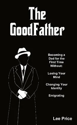 E-Book (epub) The GoodFather: Becoming a Dad For the First Time Without Losing Your Mind, Changing Your Identity, or Emigrating von Lee Price