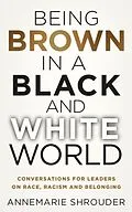 E-Book (epub) Being Brown in a Black and White World. Conversations for Leaders about Race, Racism and Belonging von Annemarie Shrouder