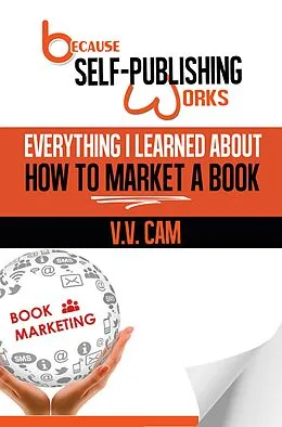 E-Book (epub) Because Self-Publishing Works: Everything I Learned About How to Market a Book von V. V. Cam