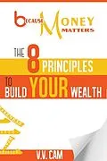 E-Book (epub) Because Money Matters: The 8 Principles to Build Your Wealth von V. V. Cam