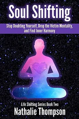 E-Book (epub) Soul Shifting: Stop Doubting Yourself, Drop the Victim Mentality, and Find Inner Harmony (Life Shifting, #2) von Nathalie Thompson