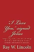 Couverture cartonnée "I Love You," signed Jesus: Surprising studies into the sufferings of Jesus ? God's love at its most intimate and expressive moment de Ray W. Lincoln