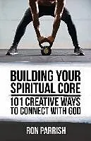 Kartonierter Einband Building Your Spiritual Core: 101 Creative Ways to Connect with God von Ron Parrish