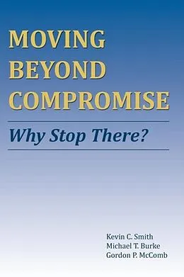 E-Book (epub) Moving Beyond Compromise von Kevin C. Smith, Michael T. Burke, Gordon P. McComb