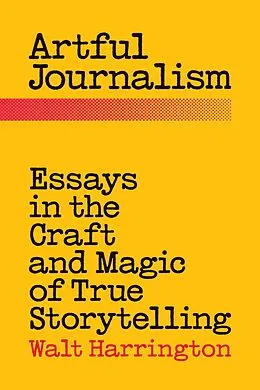 E-Book (epub) Artful Journalism: Essays in the Craft and Magic of True Storytelling von Walt Harrington